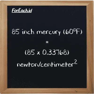 How to convert inch mercury (60<sup>o</sup>F) to newton/centimeter<sup>2</sup>: 85 inch mercury (60<sup>o</sup>F) (inHg) is equivalent to 85 times 0.33768 newton/centimeter<sup>2</sup> (N/cm<sup>2</sup>)